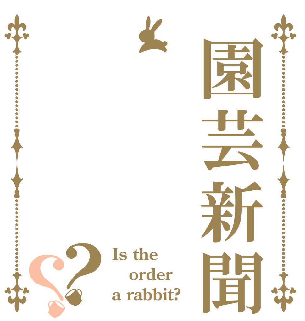 園芸新聞？？ Is the order a rabbit?