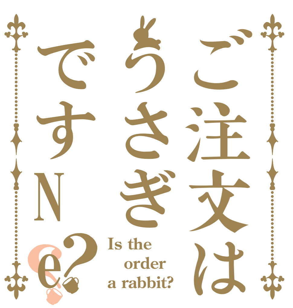 ご注文はうさぎですNe？？ Is the order a rabbit?