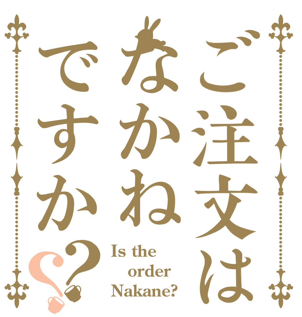 ご注文はなかねですか？？ Is the order Nakane?