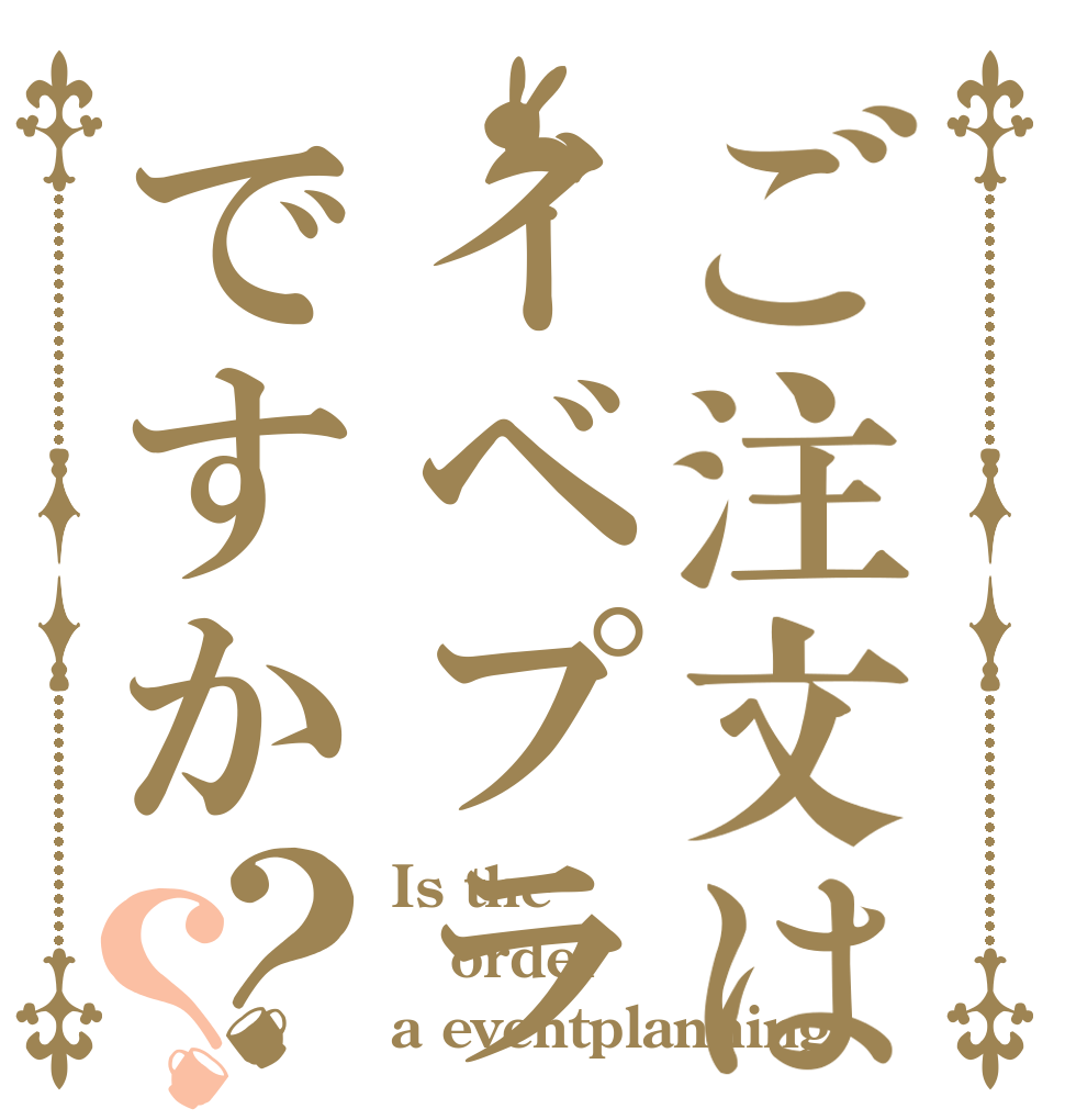ご注文はイベプラですか？？ Is the order a eventplanning？
