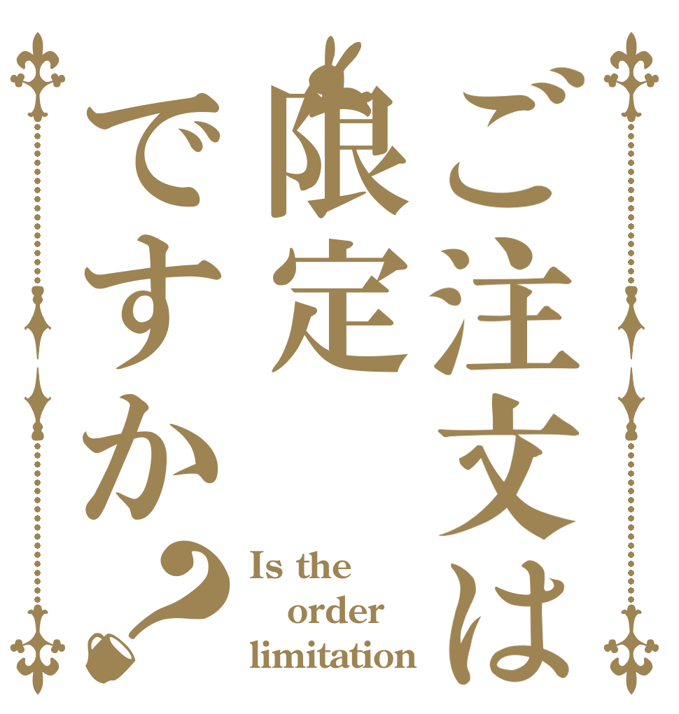 ご注文は限定ですか？ Is the order limitation