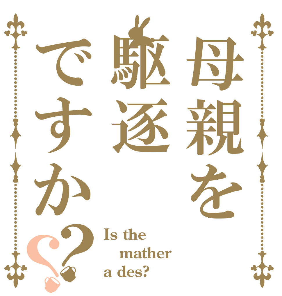 母親を駆逐ですか？？ Is the mather a des?