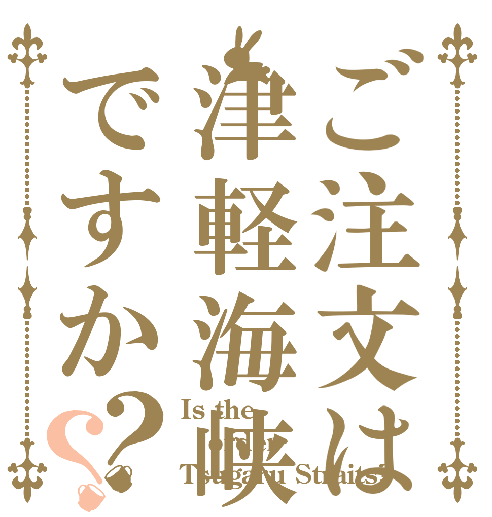 ご注文は津軽海峡ですか？？ Is the order Tsugaru Straits?