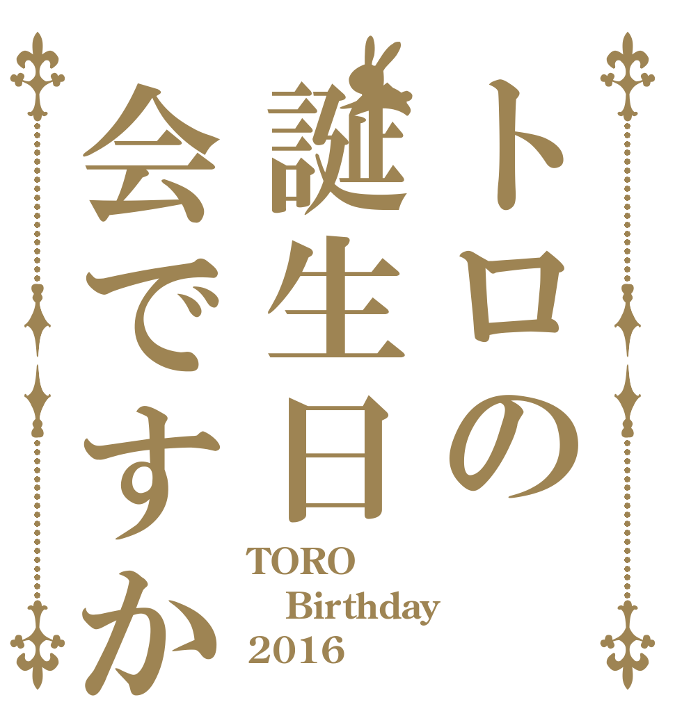 トロの誕生日会ですか TORO Birthday 2016