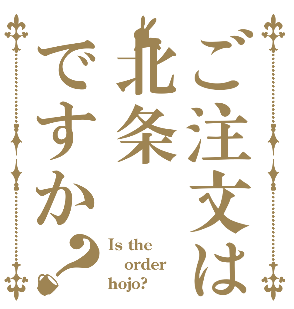 ご注文は北条ですか？ Is the order hojo?