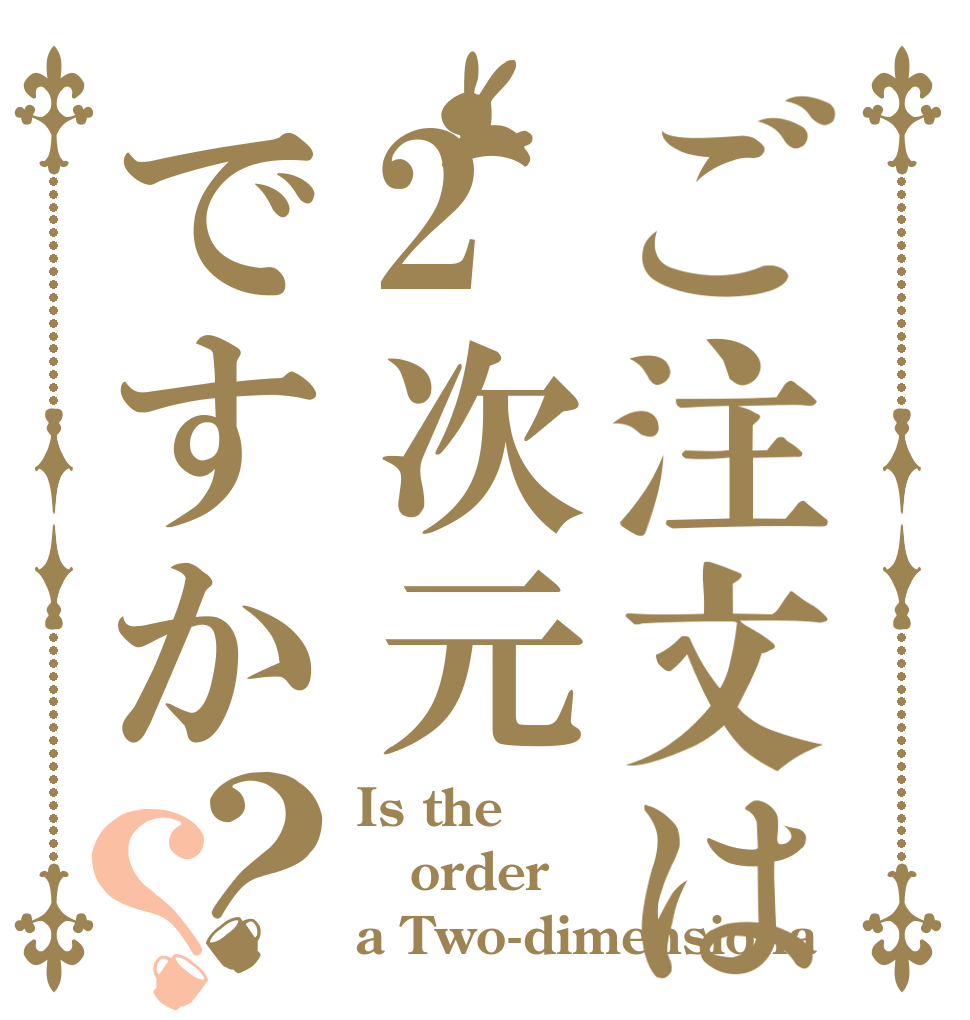 ご注文は2次元ですか？？ Is the order a Two-dimensiona