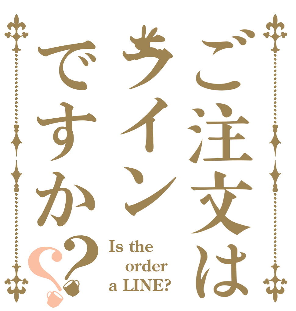 ご注文はラインですか？？ Is the order a LINE?