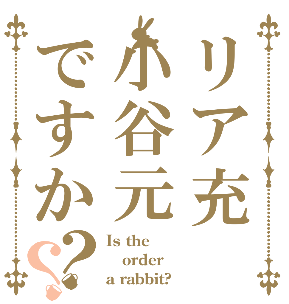 リア充小谷元ですか？？ Is the order a rabbit?