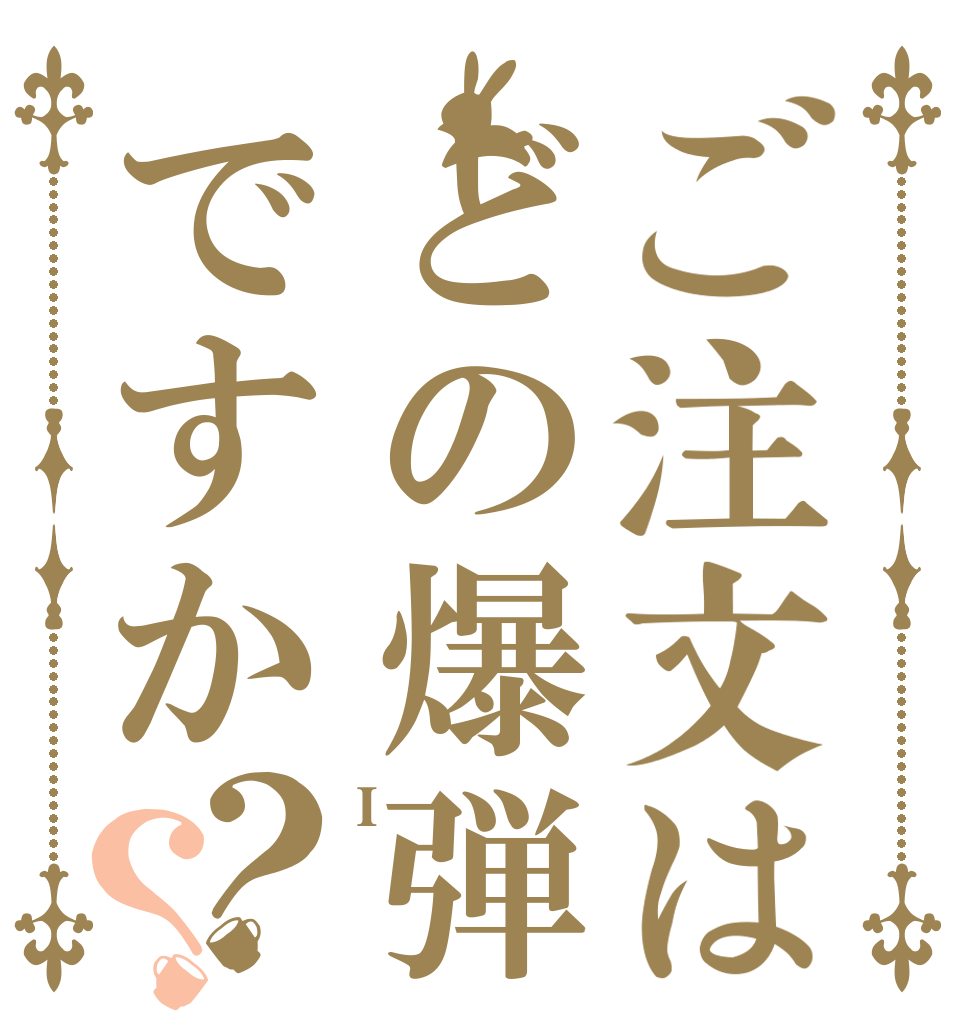 ご注文はどの爆弾ですか？？ I  