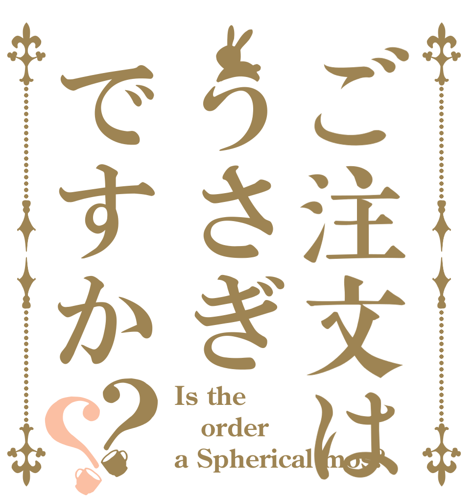 ご注文はうさぎですか？？ Is the order a Spherical mos?