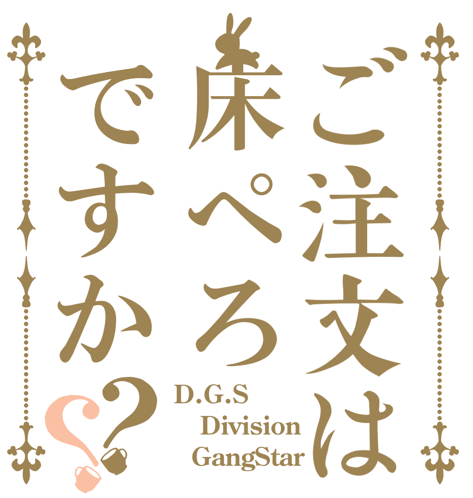 ご注文は床ぺろですか？？ D.G.S Division   GangStar