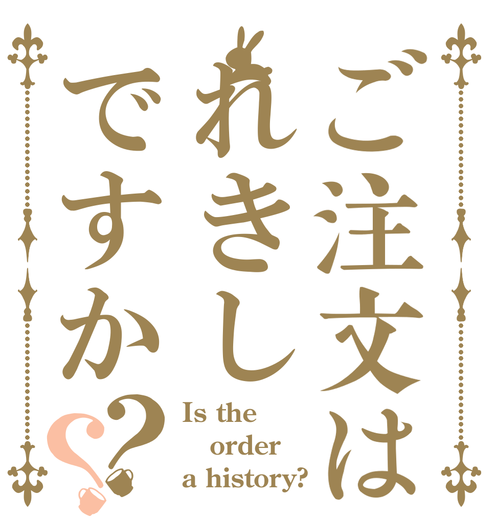 ご注文はれきしですか？？ Is the order a history?