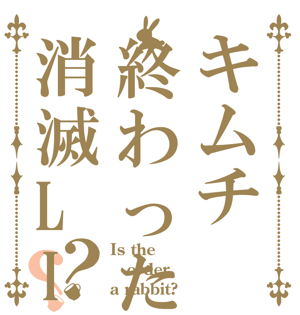 キムチ終わった消滅LINE？？ Is the order a rabbit?