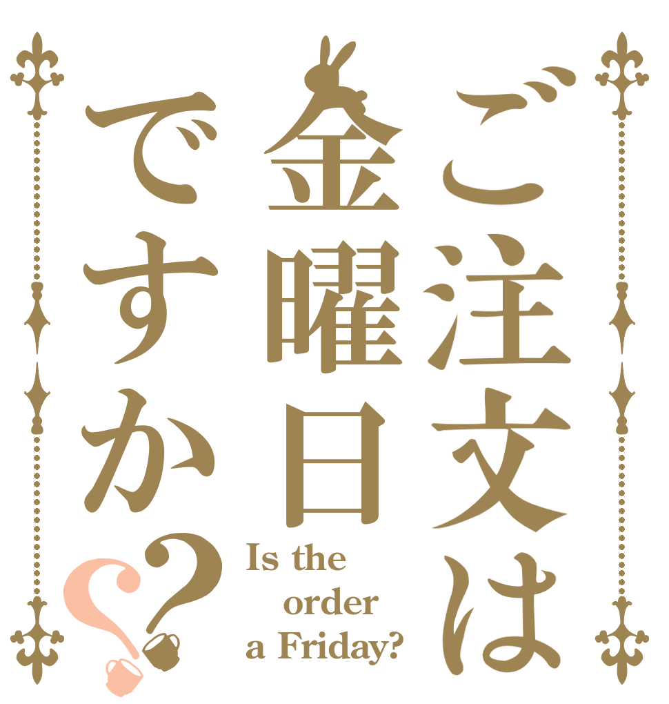 ご注文は金曜日ですか？？ Is the order a Friday?