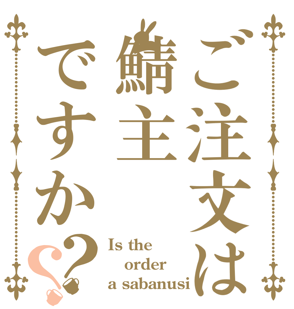 ご注文は鯖主ですか？？ Is the order a sabanusi