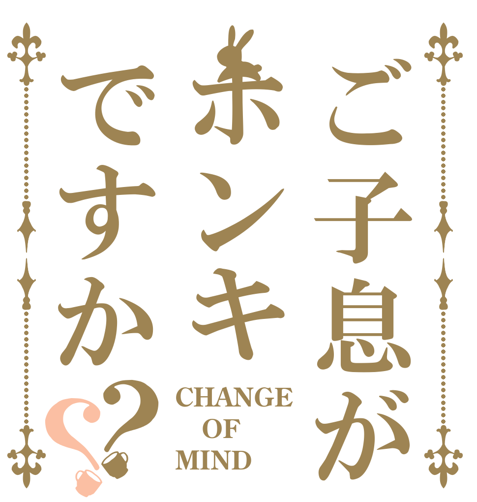 ご子息がホンキですか？？ CHANGE OF MIND