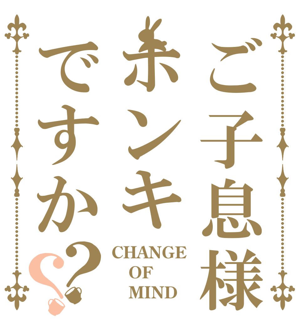 ご子息様ホンキですか？？ CHANGE OF    MIND