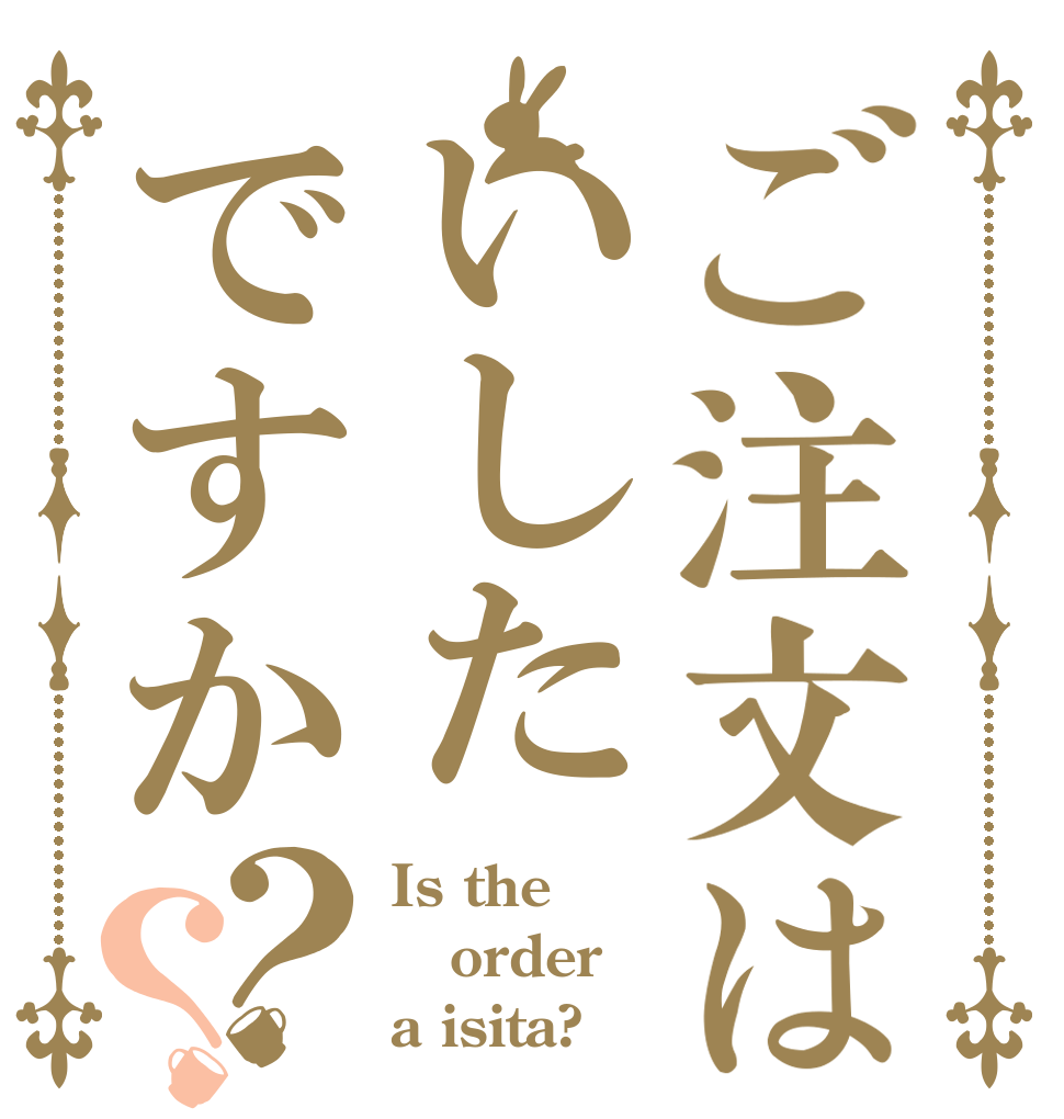 ご注文はいしたですか？？ Is the order a isita?