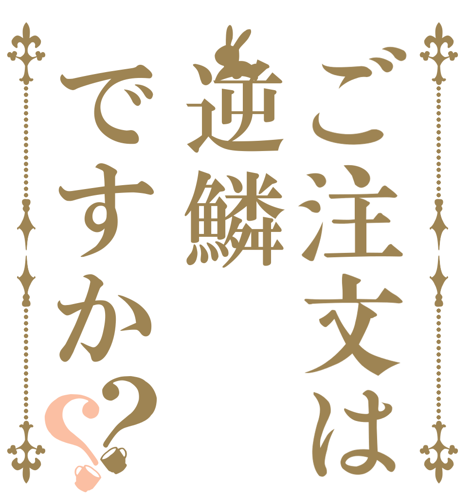 ご注文は逆鱗ですか？？   