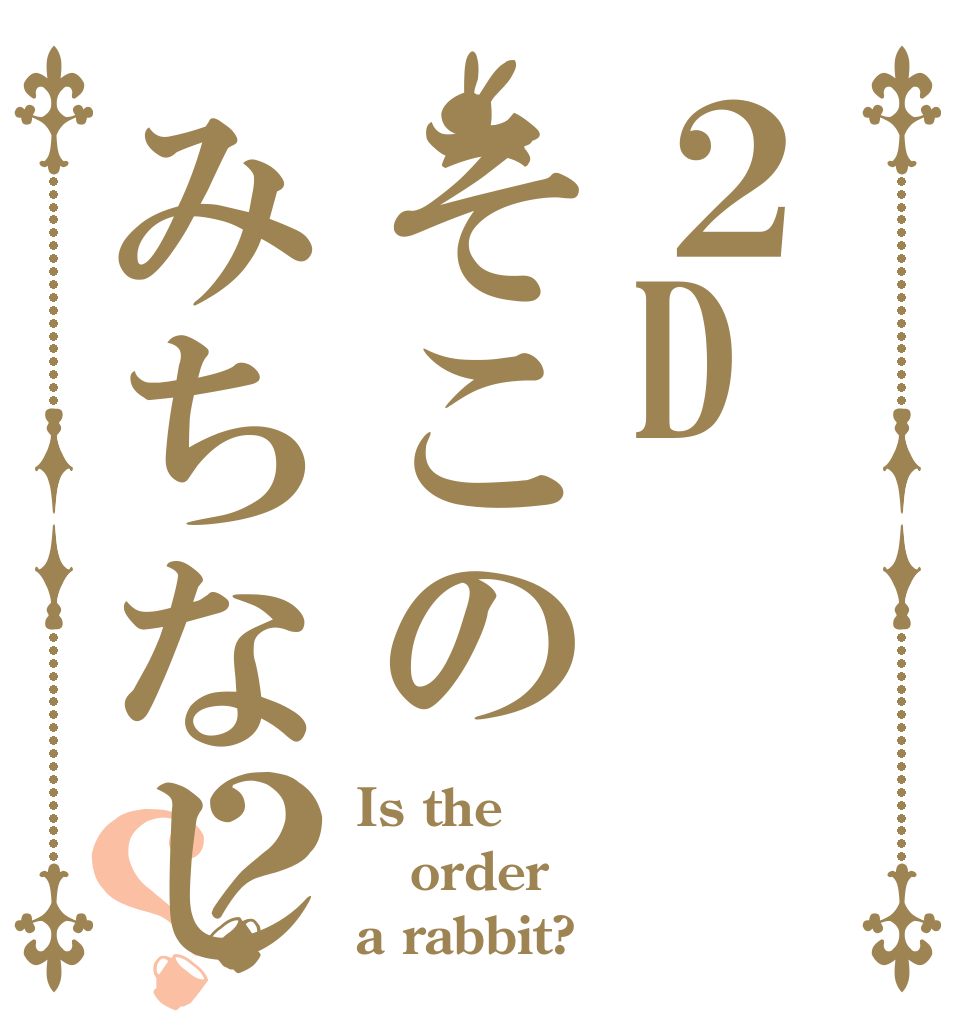 ２Dそこのみちなし？？ Is the order a rabbit?