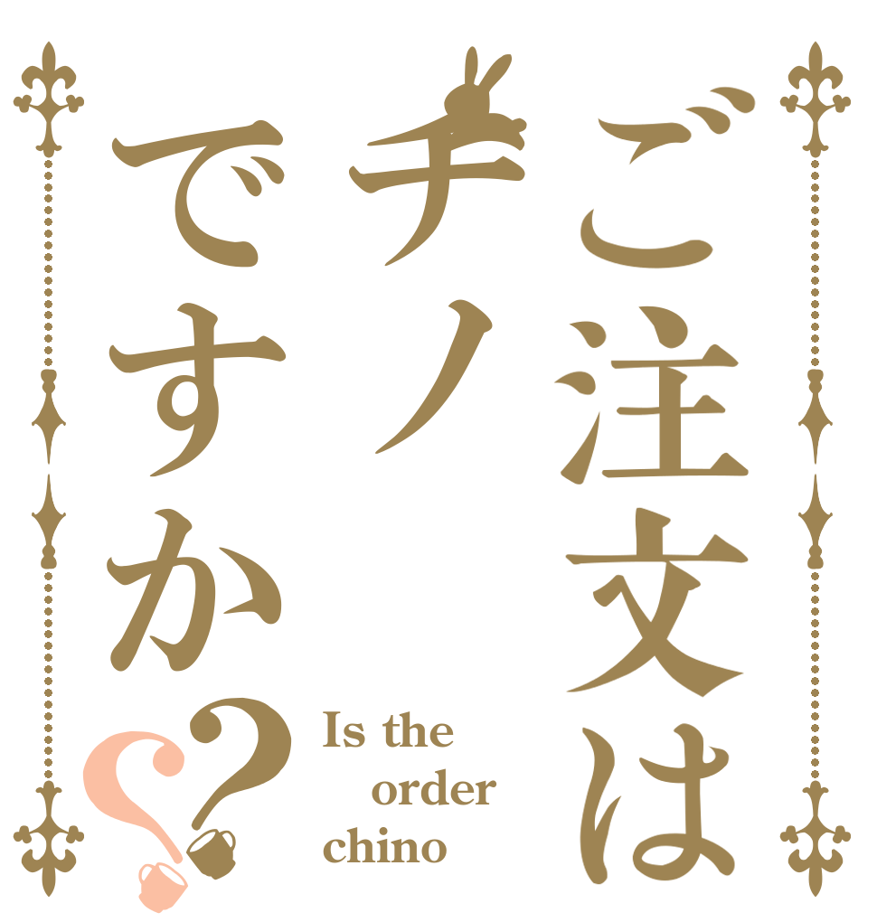 ご注文はチノですか？？ Is the order chino
