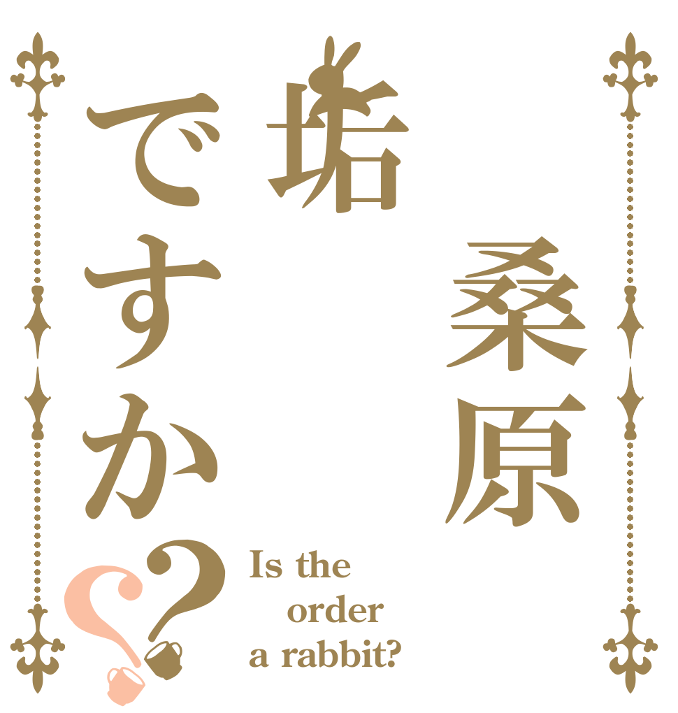 ㍿桑原垢ですか？？ Is the order a rabbit?