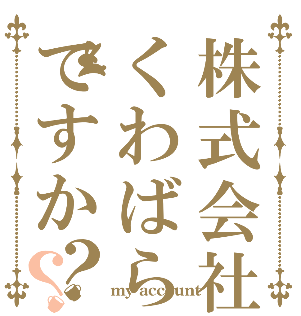 株式会社くわばらですか？？   my account