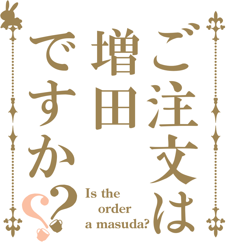 ご注文は増田ですか？？ Is the order a masuda?