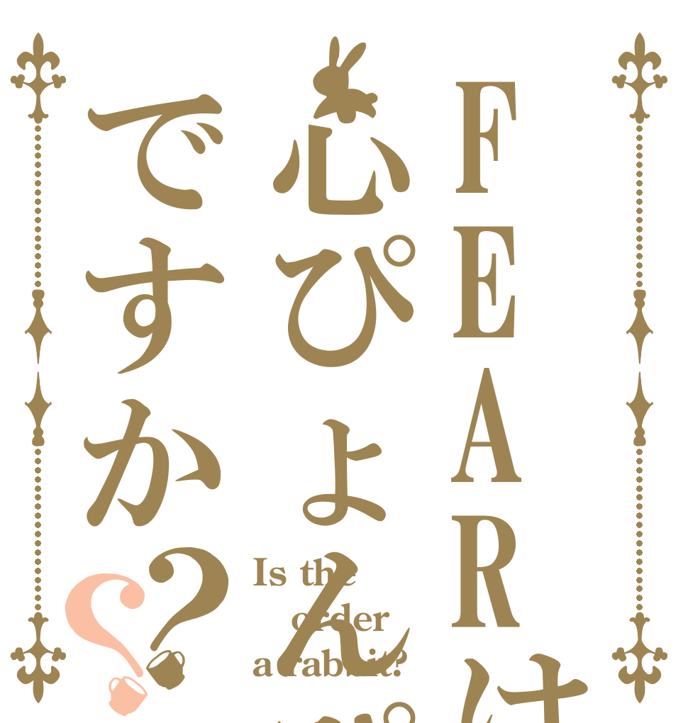 FEARは心ぴょんぴょんですか？？ Is the order a rabbit?
