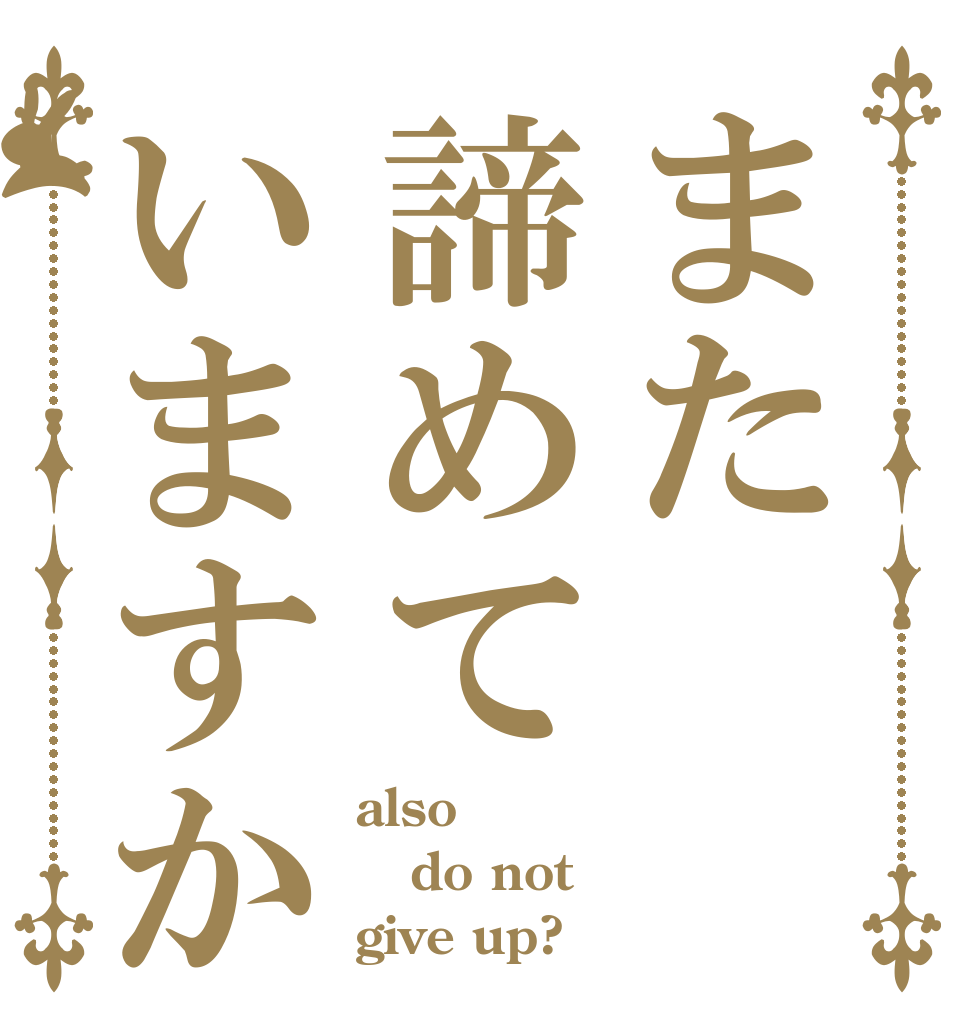 また諦めていますか also do not give up?