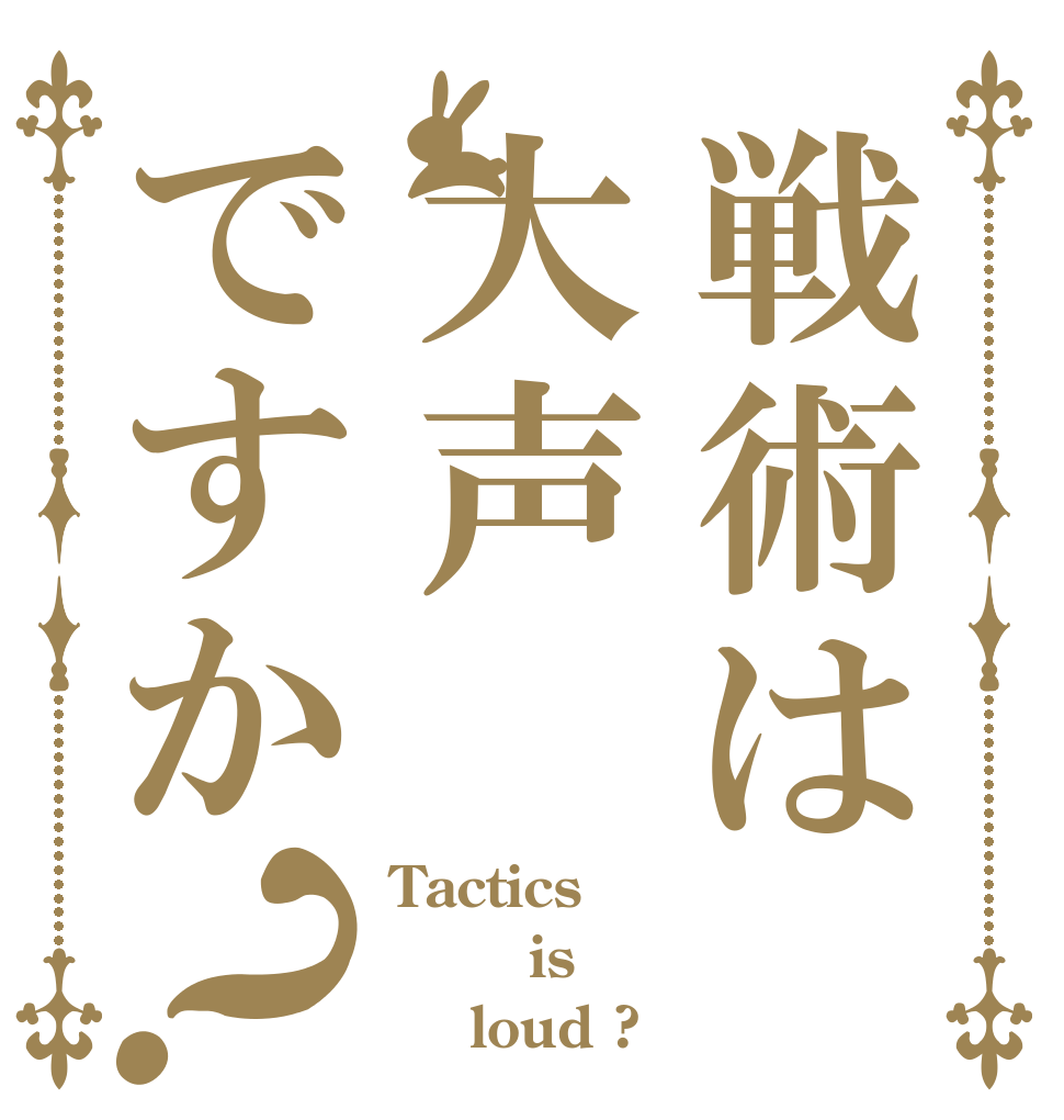 戦術は大声ですか？ Tactics     is     loud ?