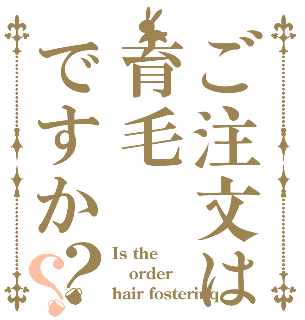 ご注文は育毛ですか？？ Is the order hair fosterinq？