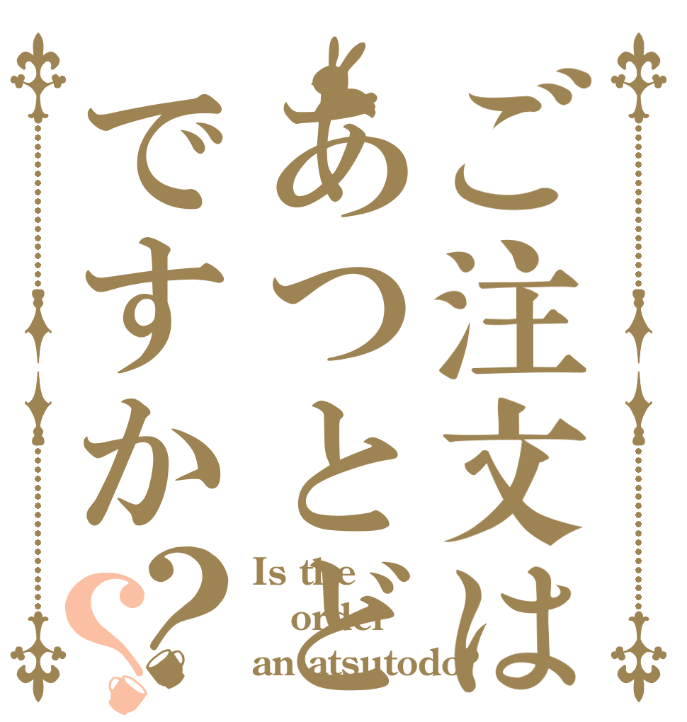 ご注文はあつとどですか？？ Is the order an atsutodo?