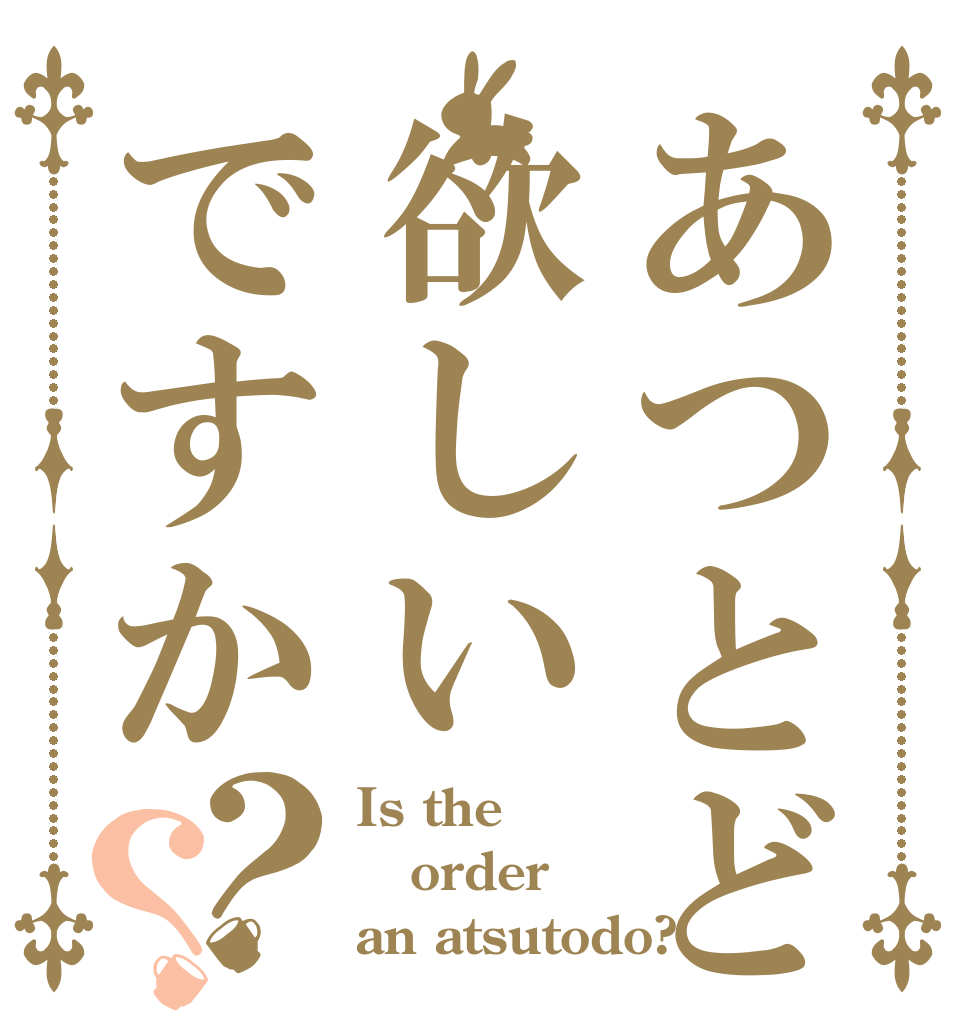 あつとど欲しいですか？？ Is the order an atsutodo?