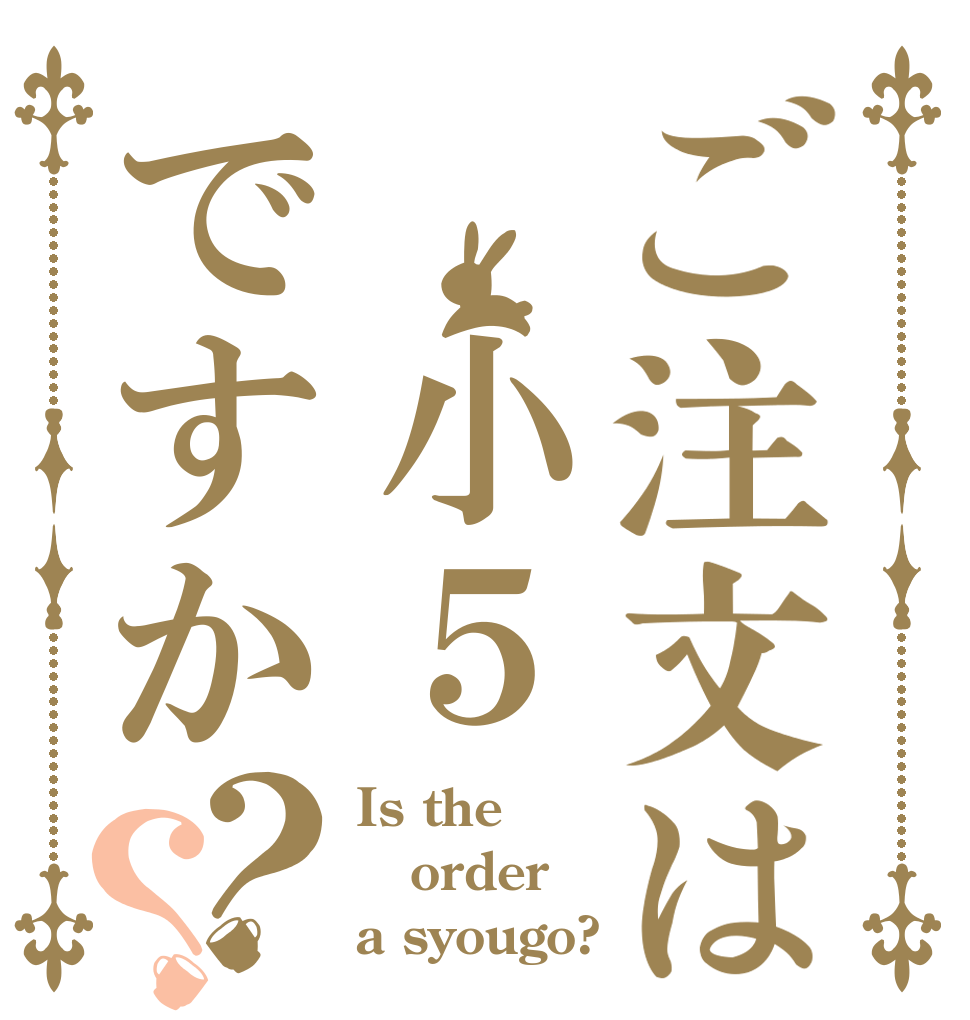 ご注文は　小５ですか？？ Is the order a syougo?