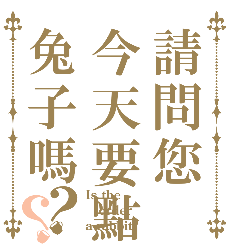 請問您今天要點兔子嗎？？ Is the order a rabbit?