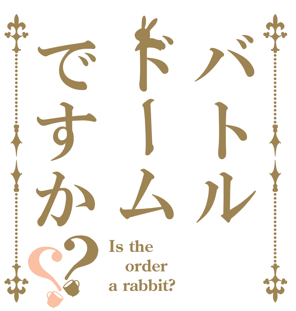バトルドームですか？？ Is the order a rabbit?