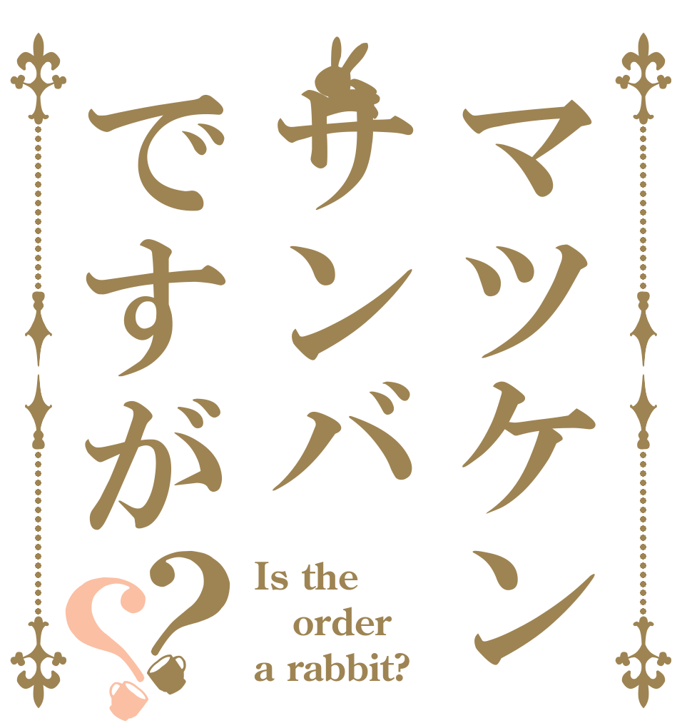 マツケンサンバですが？？ Is the order a rabbit?