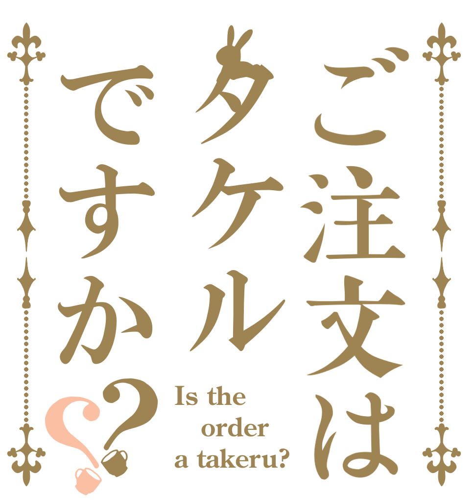ご注文はタケルですか？？ Is the order a takeru?