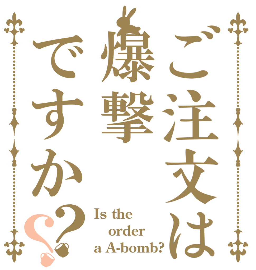 ご注文は爆撃ですか？？ Is the order a A-bomb?