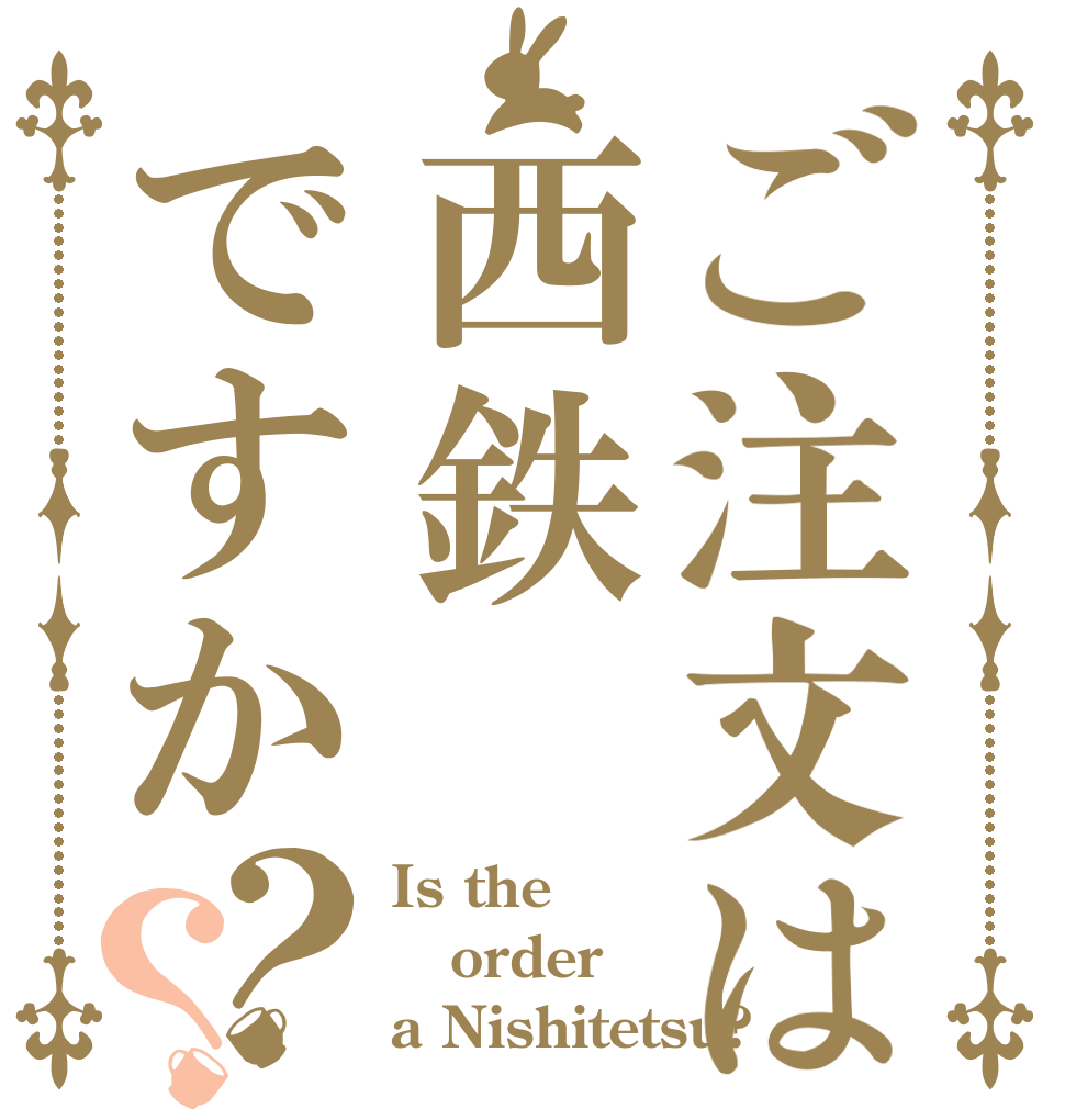 ご注文は西鉄ですか？？ Is the order a Nishitetsu?