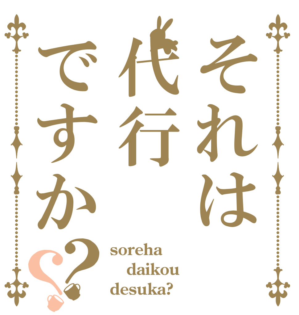 それは代行ですか？？ soreha daikou desuka?