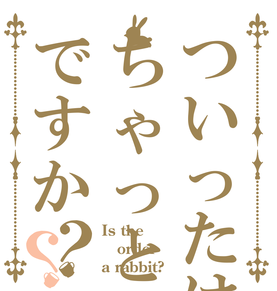 ついったはちゃっとですか？？ Is the order a rabbit?
