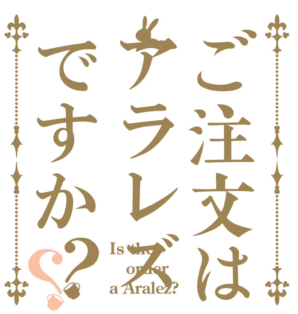ご注文はアラレズですか？？ Is the order a Aralez?