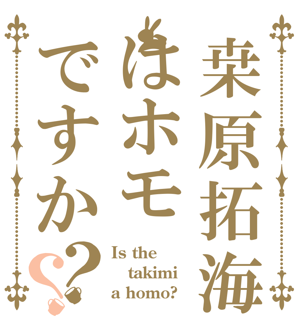 桒原拓海はホモですか？？ Is the takimi a homo?