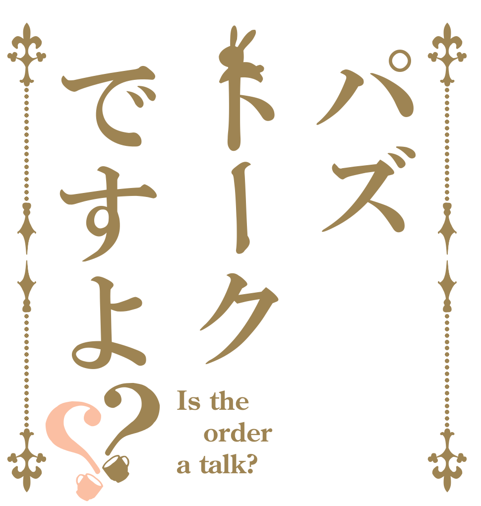 パズトークですよ？？ Is the order a talk?