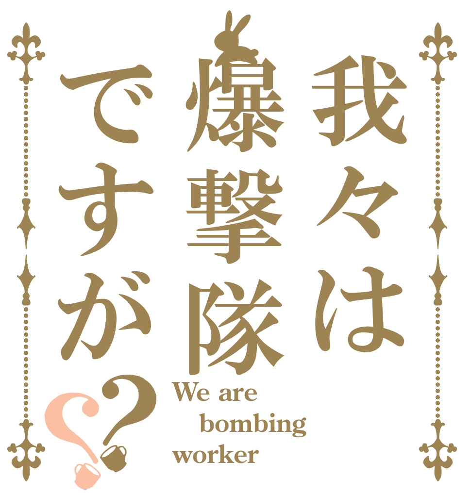 我々は爆撃隊ですが？？ We are bombing worker