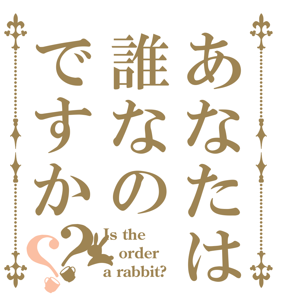 あなたは誰なのですか？？ Is the order a rabbit?