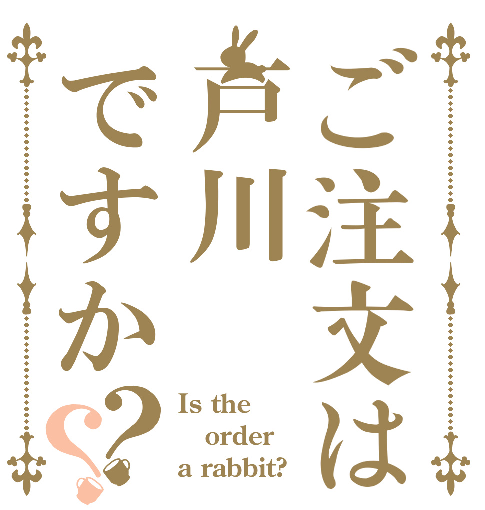 ご注文は戸川ですか？？ Is the order a rabbit?
