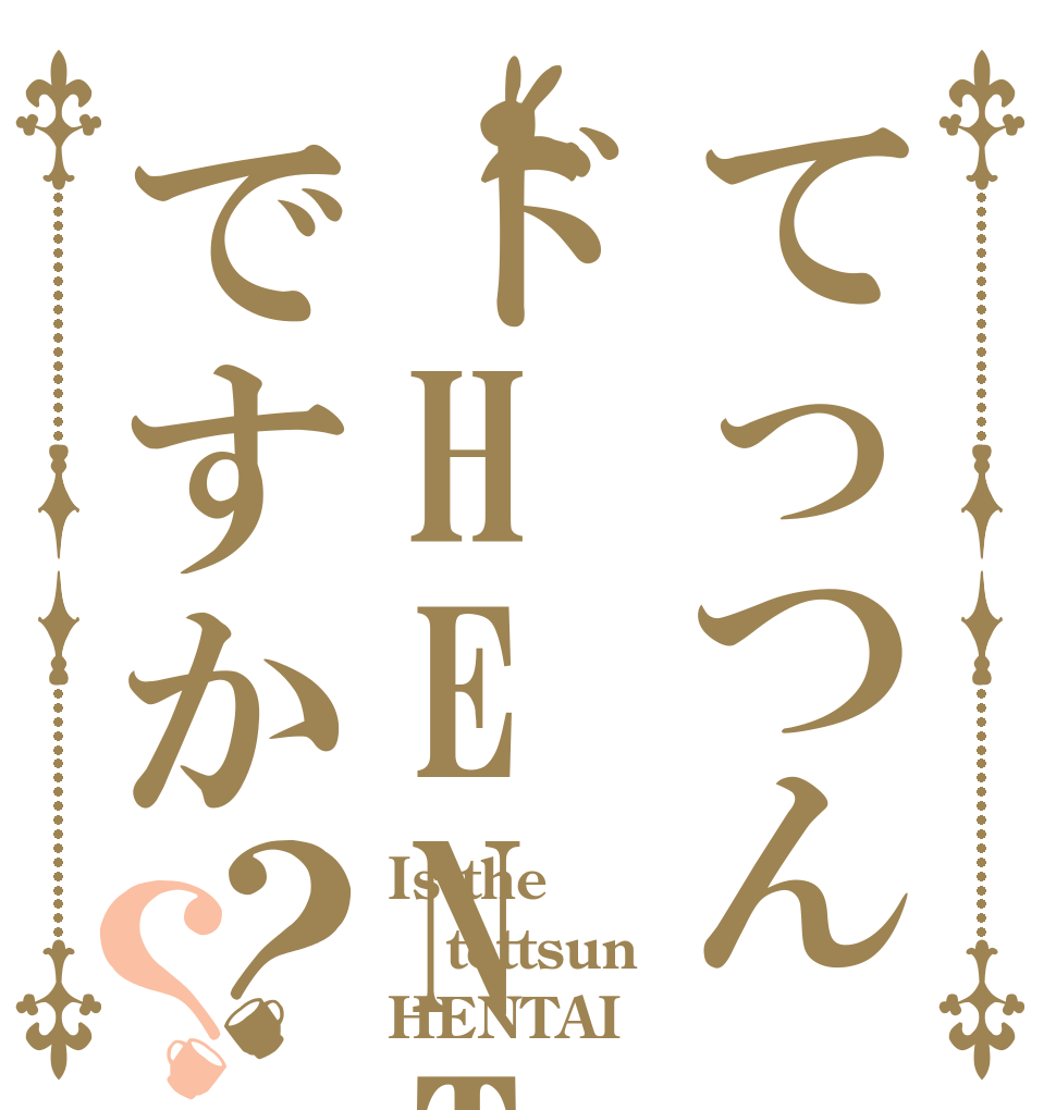 てっつんドHENTAIですか？？ Is the tettsun HENTAI